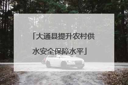 大通县提升农村供水安全保障水平