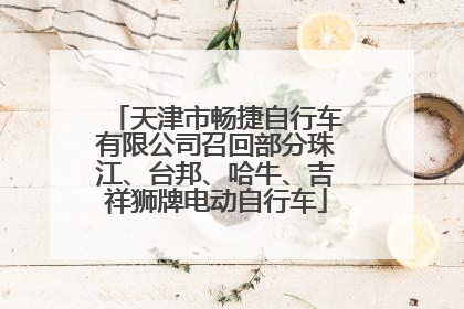 天津市畅捷自行车有限公司召回部分珠江、台邦、哈牛、吉祥狮牌电动自行车