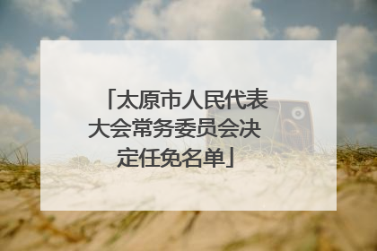 太原市人民代表大会常务委员会决定任免名单