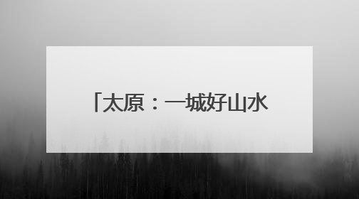 太原：一城好山水 满眼皆是景 市民点赞优美环境