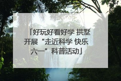 好玩好看好学 拱墅开展“走近科学 快乐六一”科普活动