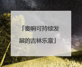 奏响可持续发展的吉林乐章