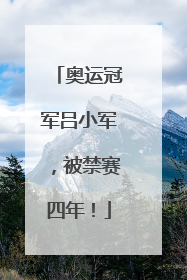 奥运冠军吕小军，被禁赛四年！