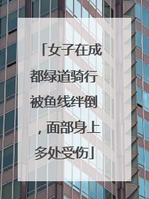 女子在成都绿道骑行被鱼线绊倒，面部身上多处受伤