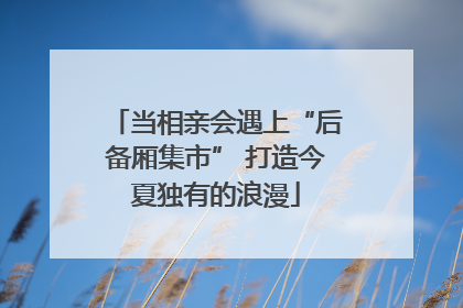 当相亲会遇上“后备厢集市” 打造今夏独有的浪漫