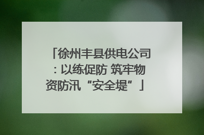 徐州丰县供电公司：以练促防 筑牢物资防汛“安全堤”