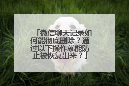 微信聊天记录如何能彻底删除？通过以下操作就能防止被恢复出来？