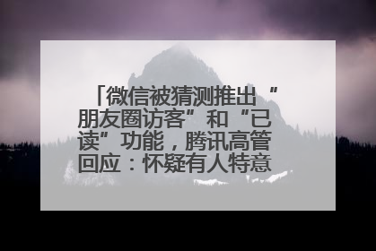 微信被猜测推出“朋友圈访客”和“已读”功能，腾讯高管回应：怀疑有人特意反复翻炒流量
