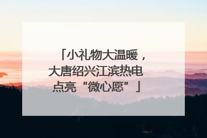 小礼物大温暖，大唐绍兴江滨热电点亮“微心愿”