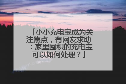 小小充电宝成为关注焦点，有网友求助：家里囤积的充电宝可以如何处理？