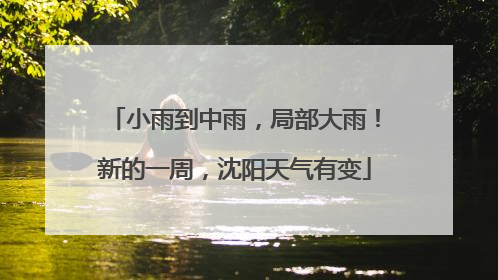 小雨到中雨，局部大雨！新的一周，沈阳天气有变