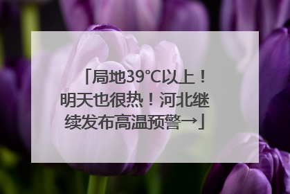 局地39℃以上！明天也很热！河北继续发布高温预警→