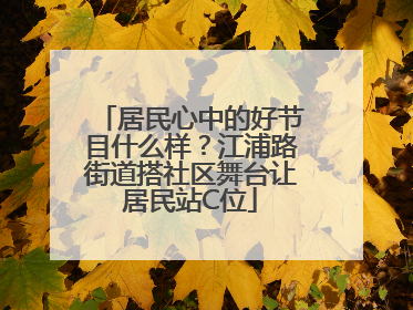 居民心中的好节目什么样？江浦路街道搭社区舞台让居民站C位