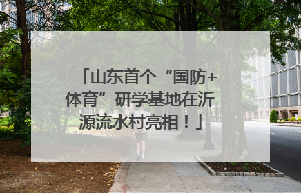 山东首个“国防+体育”研学基地在沂源流水村亮相！