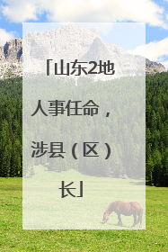 山东2地人事任命，涉县（区）长
