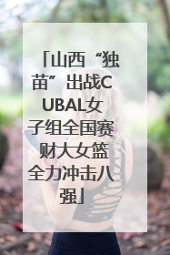 山西“独苗”出战CUBAL女子组全国赛 财大女篮全力冲击八强
