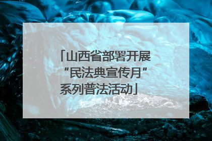 山西省部署开展“民法典宣传月”系列普法活动