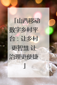 山西移动数字乡村平台：让乡村更智慧 让治理更便捷