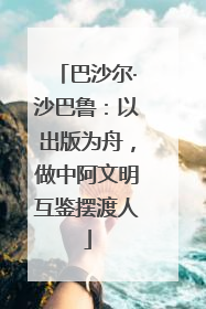 巴沙尔·沙巴鲁：以出版为舟，做中阿文明互鉴摆渡人