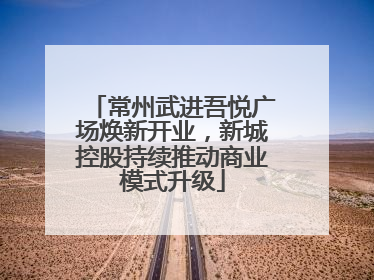 常州武进吾悦广场焕新开业，新城控股持续推动商业模式升级