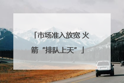 市场准入放宽 火箭“排队上天”