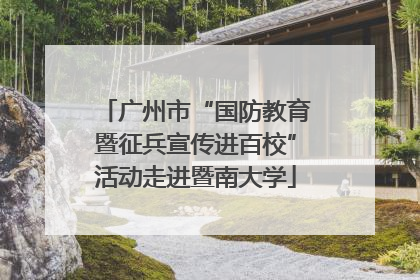 广州市“国防教育暨征兵宣传进百校”活动走进暨南大学