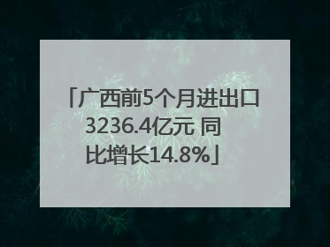 广西前5个月进出口3236.4亿元 同比增长14.8%