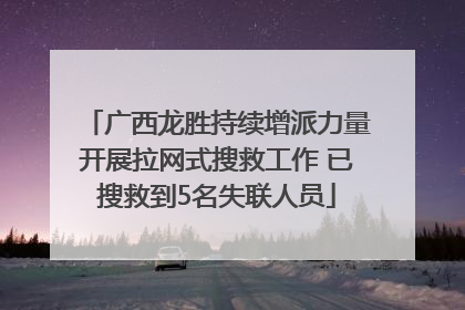 广西龙胜持续增派力量开展拉网式搜救工作 已搜救到5名失联人员
