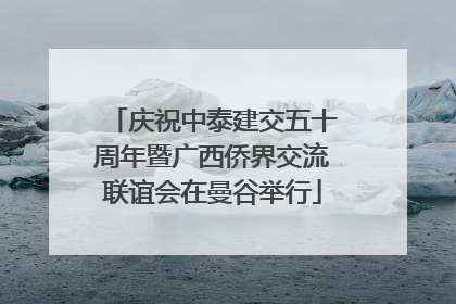 庆祝中泰建交五十周年暨广西侨界交流联谊会在曼谷举行