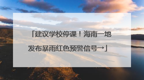建议学校停课！海南一地发布暴雨红色预警信号→