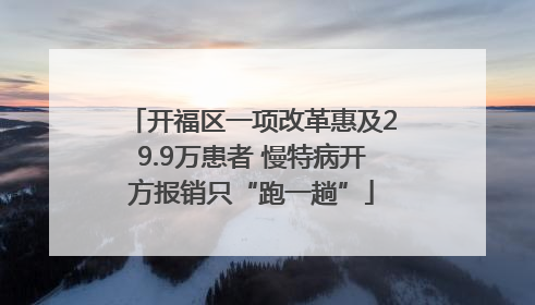 开福区一项改革惠及29.9万患者 慢特病开方报销只“跑一趟”