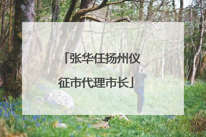 张华任扬州仪征市代理市长