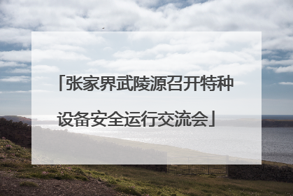 张家界武陵源召开特种设备安全运行交流会