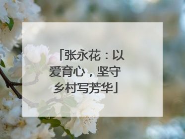 张永花：以爱育心，坚守乡村写芳华