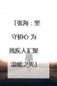 张海：坚守初心 为残疾人汇聚温暖之光