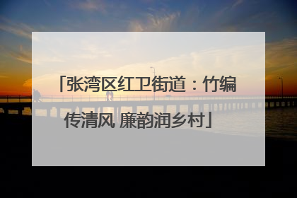 张湾区红卫街道：竹编传清风 廉韵润乡村