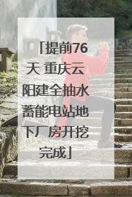 提前76天 重庆云阳建全抽水蓄能电站地下厂房开挖完成