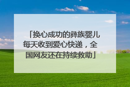 换心成功的彝族婴儿每天收到爱心快递，全国网友还在持续救助