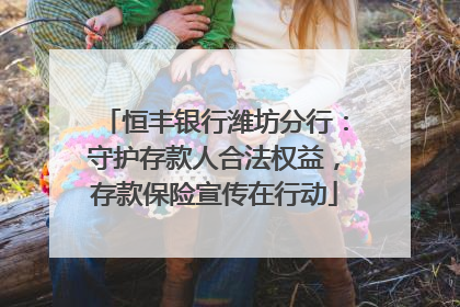 恒丰银行潍坊分行：守护存款人合法权益，存款保险宣传在行动