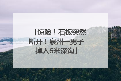 惊险！石板突然断开！泉州一男子掉入6米深沟