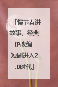 慢节奏讲故事、经典IP改编 短剧进入2.0时代