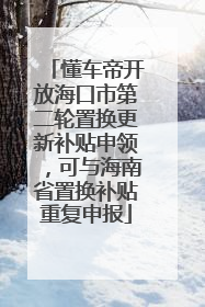 懂车帝开放海口市第二轮置换更新补贴申领，可与海南省置换补贴重复申报