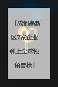 成都高新区7家企业登上全球独角兽榜