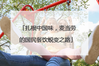扎根中国味，麦当劳的国民餐饮蜕变之路
