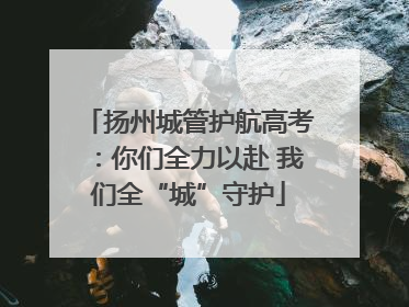 扬州城管护航高考：你们全力以赴 我们全“城”守护