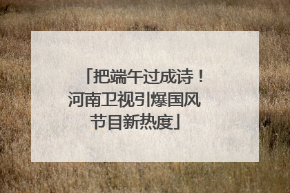 把端午过成诗！河南卫视引爆国风节目新热度