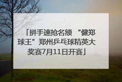 拼手速抢名额 “健郑球王”郑州乒乓球精英大奖赛7月11日开赛