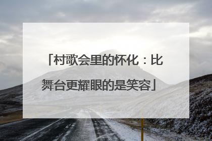 村歌会里的怀化：比舞台更耀眼的是笑容