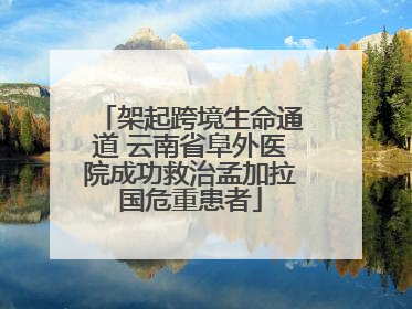 架起跨境生命通道 云南省阜外医院成功救治孟加拉国危重患者