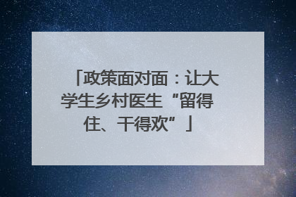 政策面对面：让大学生乡村医生“留得住、干得欢”